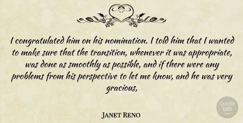 Janet Reno Quote About Perspective, Problems, Smoothly, Sure, Whenever: I Congratulated Him On His...