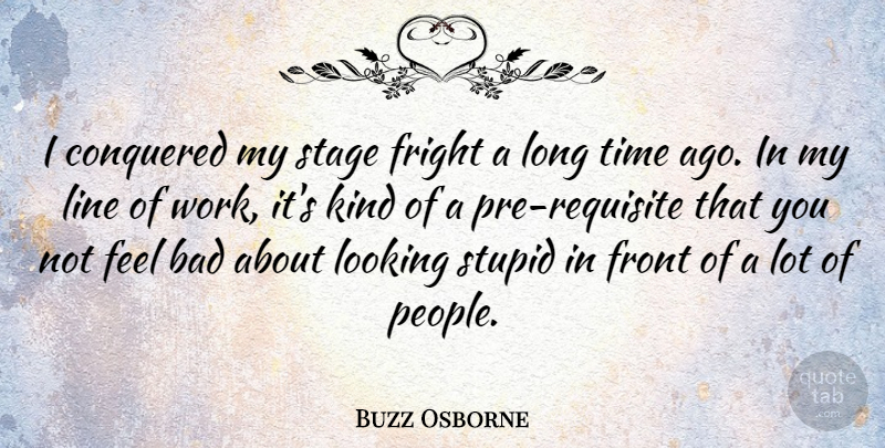 Buzz Osborne Quote About Bad, Conquered, Fright, Front, Line: I Conquered My Stage Fright...