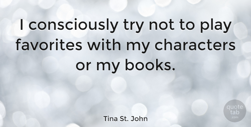 Tina St. John Quote About Book, Character, Play: I Consciously Try Not To...