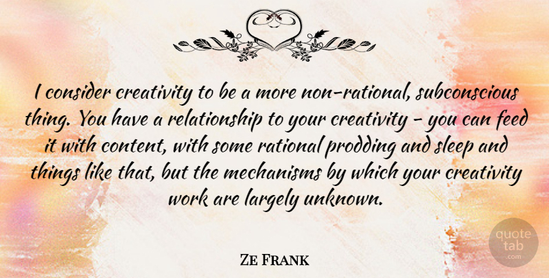 Ze Frank Quote About Consider, Feed, Largely, Mechanisms, Rational: I Consider Creativity To Be...