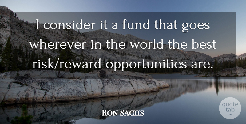 Ron Sachs Quote About Best, Consider, Fund, Goes, Wherever: I Consider It A Fund...