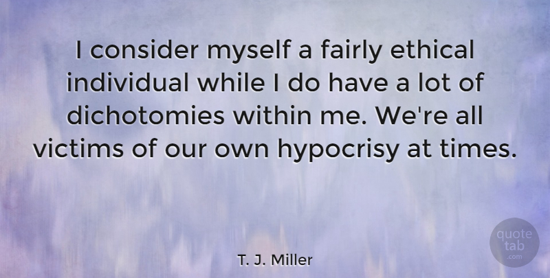 T. J. Miller Quote About Consider, Ethical, Fairly, Hypocrisy, Individual: I Consider Myself A Fairly...