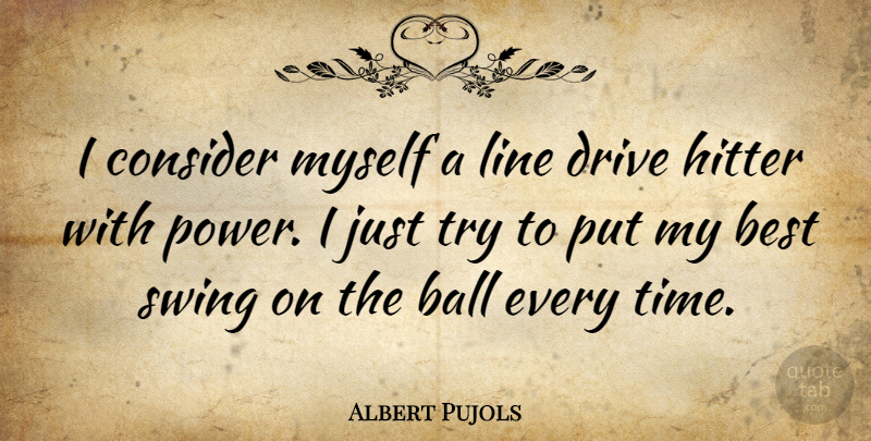 Albert Pujols Quote About Swings, Trying, Lines: I Consider Myself A Line...