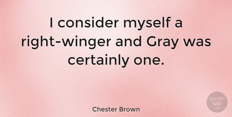 Chester Brown Quote About undefined: I Consider Myself A Right...