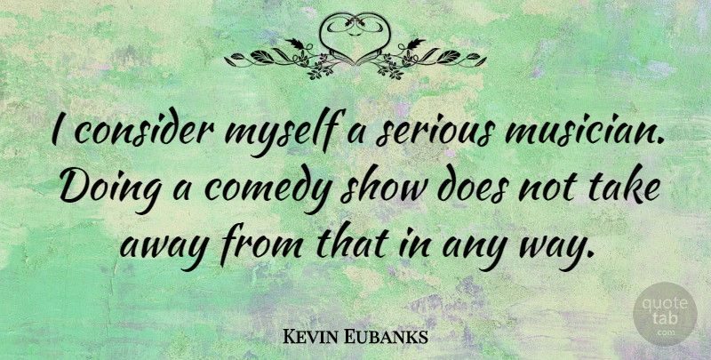 Kevin Eubanks Quote About Aggravation, Doe, Way: I Consider Myself A Serious...