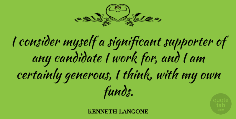Kenneth Langone Quote About Certainly, Consider, Supporter, Work: I Consider Myself A Significant...