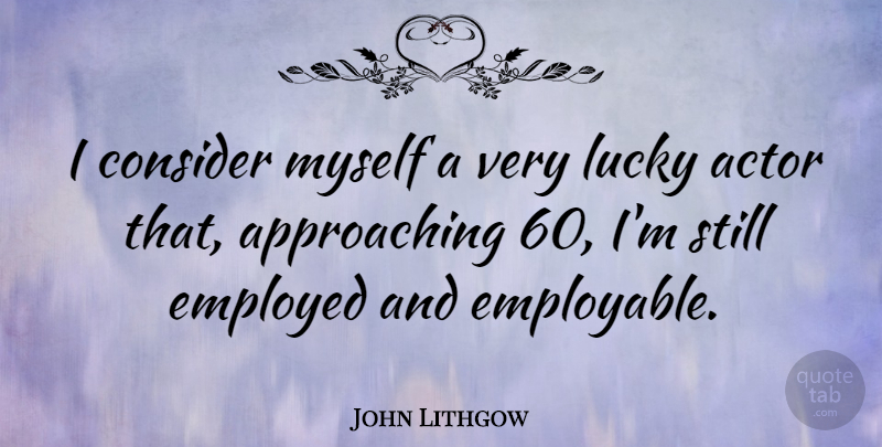 John Lithgow Quote About Actors, Lucky, Stills: I Consider Myself A Very...