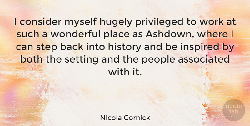 Nicola Cornick Quote About Associated, Both, Consider, History, Hugely: I Consider Myself Hugely Privileged...