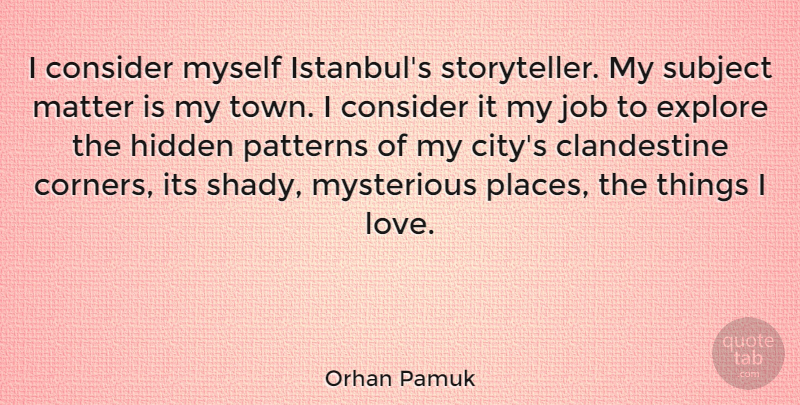 Orhan Pamuk Quote About Consider, Explore, Hidden, Job, Love: I Consider Myself Istanbuls Storyteller...