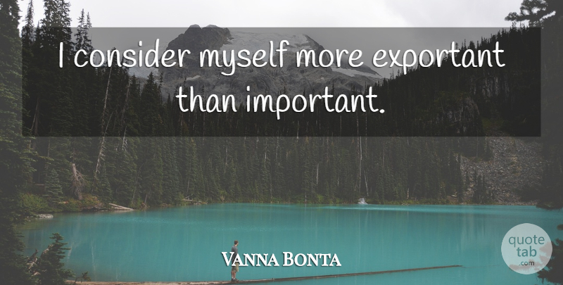 Vanna Bonta Quote About Important, Fame, Self Importance: I Consider Myself More Exportant...