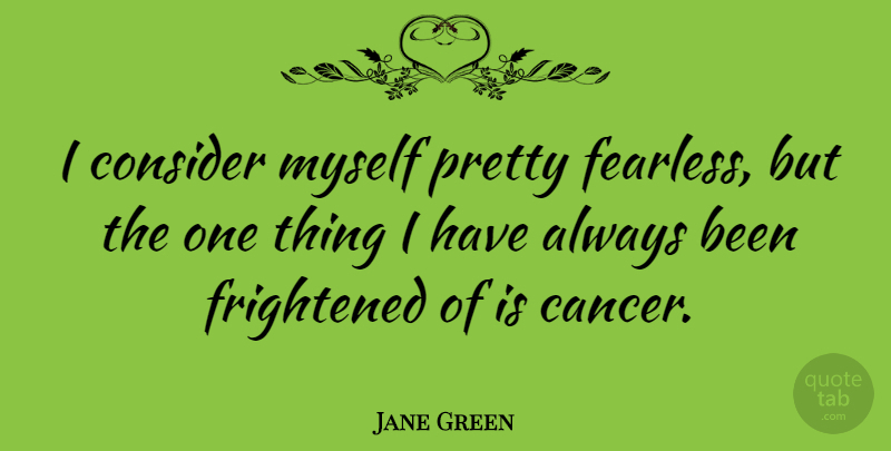 Jane Green Quote About Frightened: I Consider Myself Pretty Fearless...