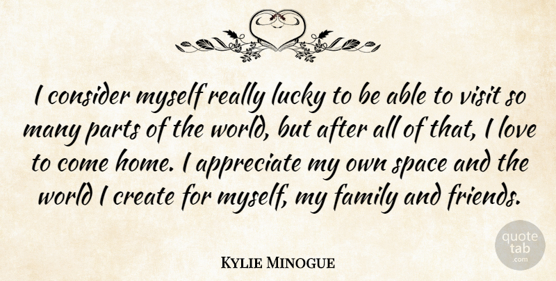 Kylie Minogue Quote About Appreciate, Consider, Create, Family, Home: I Consider Myself Really Lucky...