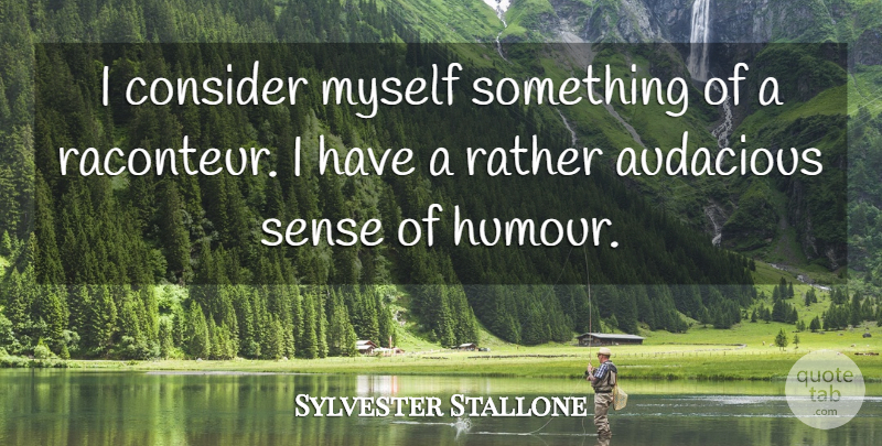 Sylvester Stallone Quote About Humour, Audacious: I Consider Myself Something Of...