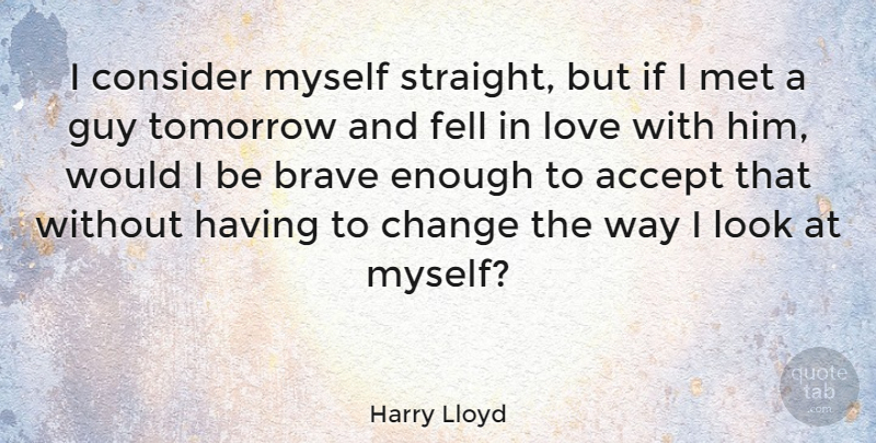 Harry Lloyd Quote About Accept, Brave, Change, Consider, Fell: I Consider Myself Straight But...