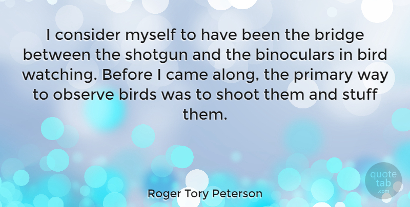 Roger Tory Peterson Quote About Bridges, Bird, Stuff: I Consider Myself To Have...