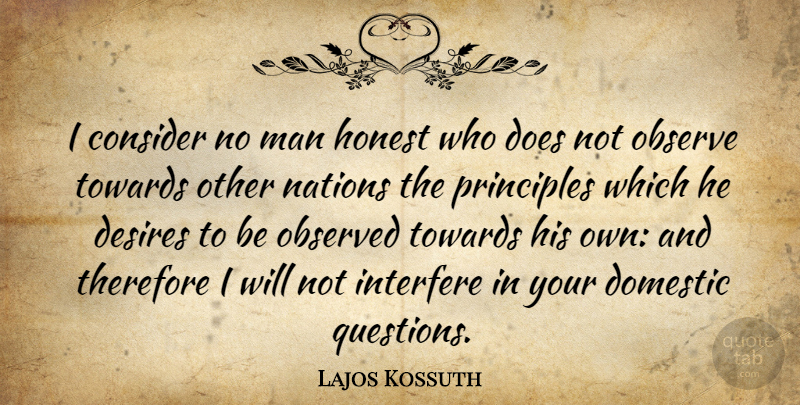 Lajos Kossuth Quote About Consider, Desires, Domestic, Man, Nations: I Consider No Man Honest...