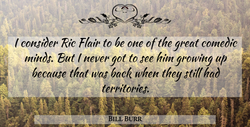 Bill Burr Quote About Growing Up, Mind, Comedic: I Consider Ric Flair To...