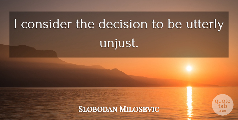 Slobodan Milosevic Quote About Consider, Decision, Utterly: I Consider The Decision To...