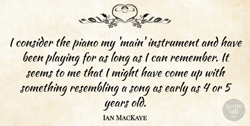 Ian MacKaye Quote About Song, Years, Piano: I Consider The Piano My...