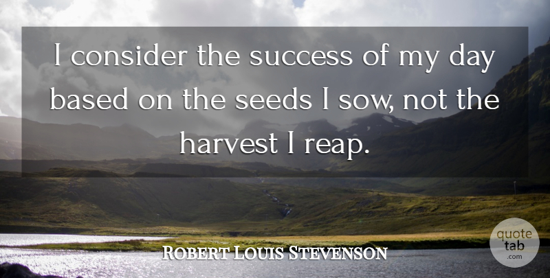 Robert Louis Stevenson Quote About Harvest, Seeds, Reap: I Consider The Success Of...