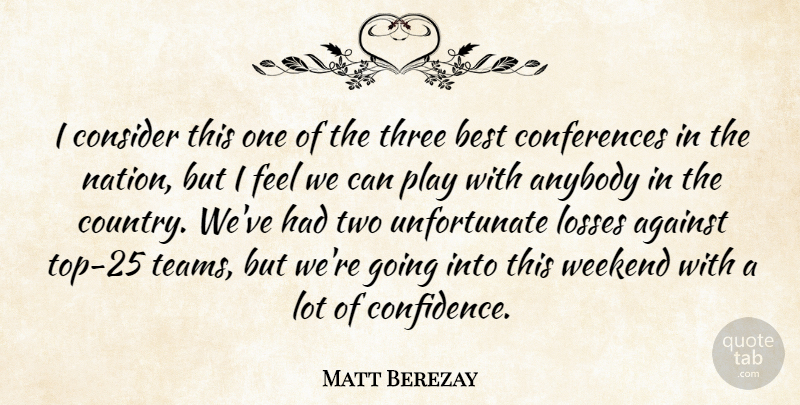 Matt Berezay Quote About Against, Anybody, Best, Consider, Losses: I Consider This One Of...