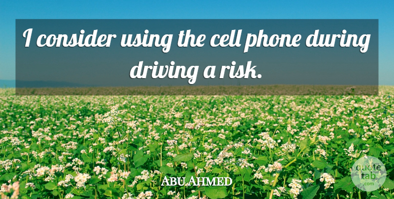 Abu Ahmed Quote About Cell, Consider, Driving, Phone, Using: I Consider Using The Cell...