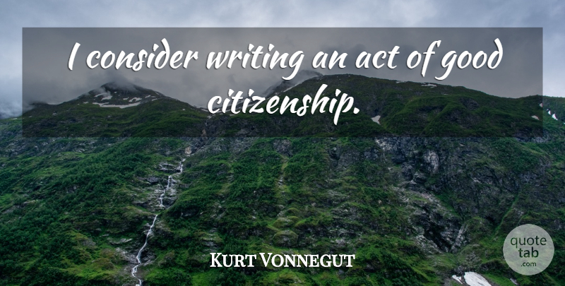 Kurt Vonnegut Quote About Writing, Citizenship, Good Citizenship: I Consider Writing An Act...