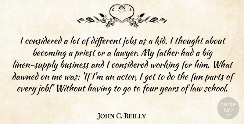 John C. Reilly Quote About Jobs, Fun, Father: I Considered A Lot Of...