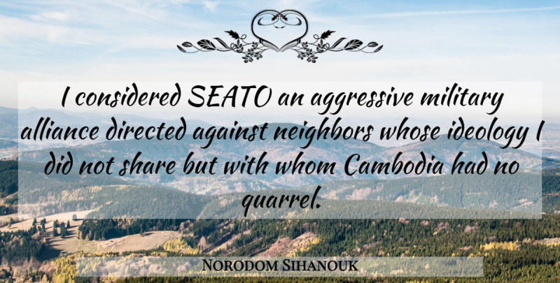 Norodom Sihanouk Quote About Against, Aggressive, Alliance, Cambodia, Considered: I Considered Seato An Aggressive...
