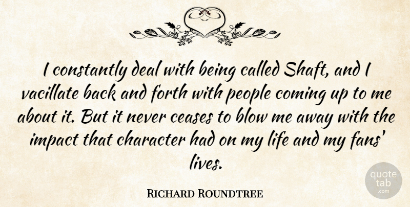 Richard Roundtree Quote About Blow, Ceases, Character, Coming, Constantly: I Constantly Deal With Being...
