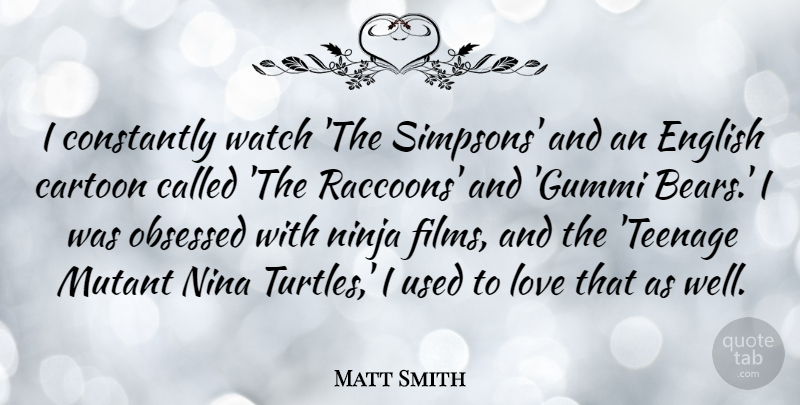 Matt Smith Quote About Teenage, Turtles, Cartoon: I Constantly Watch The Simpsons...
