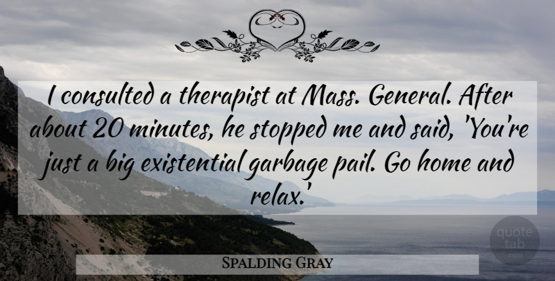 Spalding Gray Quote About Home, Relax, Garbage: I Consulted A Therapist At...