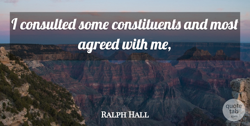 Ralph Hall Quote About Agreed: I Consulted Some Constituents And...