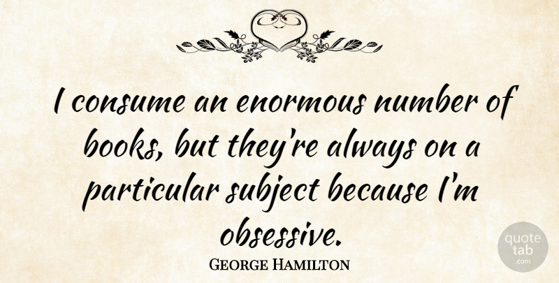 George Hamilton Quote About Book, Numbers, Enormous: I Consume An Enormous Number...