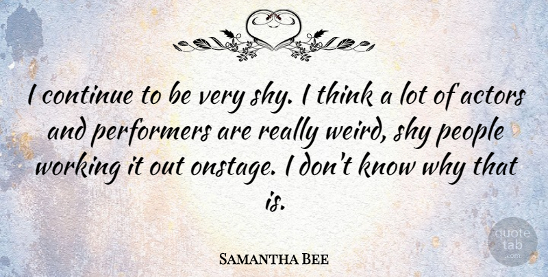 Samantha Bee Quote About Thinking, People, Actors: I Continue To Be Very...