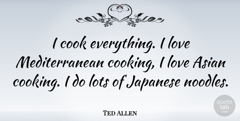 Ted Allen Quote About Cooking, Noodles, Asian: I Cook Everything I Love...