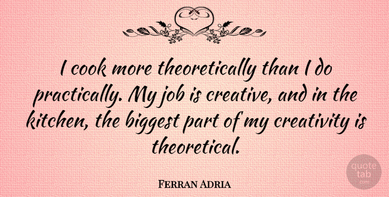 Ferran Adria Quote About Biggest, Job: I Cook More Theoretically Than...