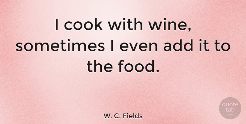 W. C. Fields Quote About Funny, Witty, Humorous: I Cook With Wine Sometimes...