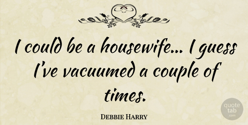 Debbie Harry Quote About Couple, Housewife: I Could Be A Housewife...