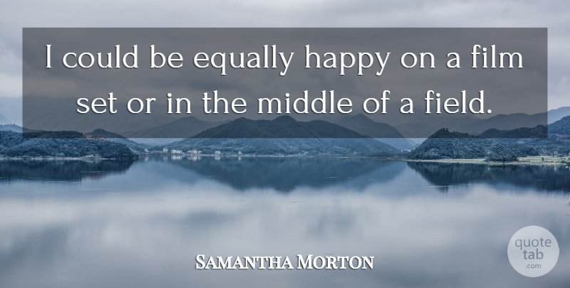 Samantha Morton Quote About Fields, Film, Middle: I Could Be Equally Happy...