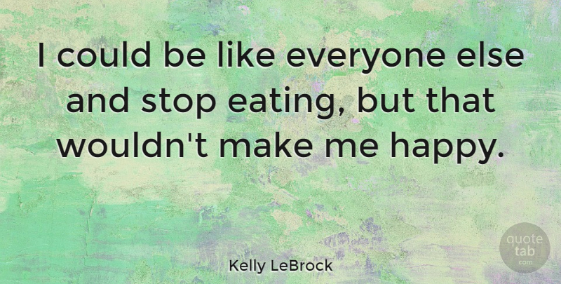 Kelly LeBrock Quote About Eating, Make Me Happy: I Could Be Like Everyone...