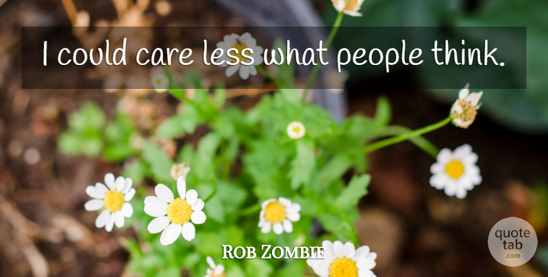 Rob Zombie Quote About Thinking, People, Care: I Could Care Less What...