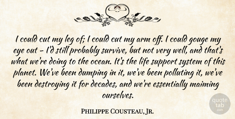 Philippe Cousteau, Jr. Quote About Arm, Cut, Destroying, Eye, Leg: I Could Cut My Leg...