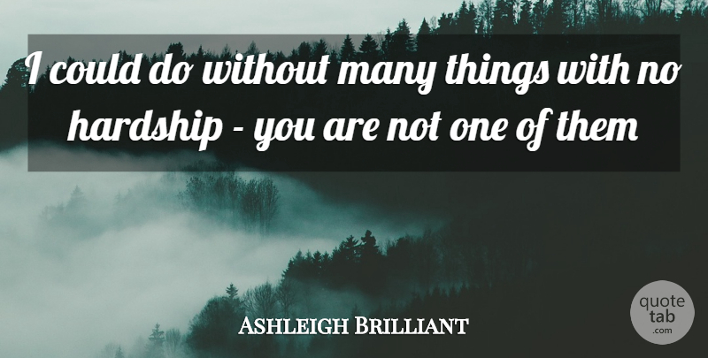 Ashleigh Brilliant Quote About Love, Hardship: I Could Do Without Many...
