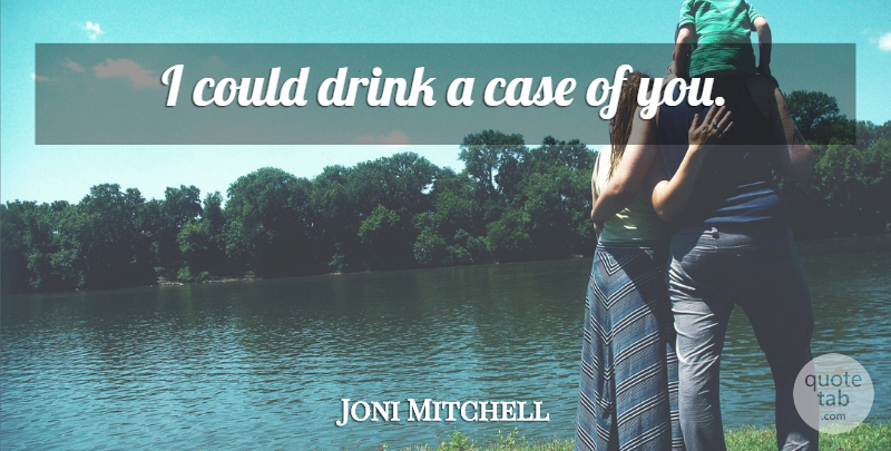 Joni Mitchell Quote About Drink, Cases, Endearment: I Could Drink A Case...