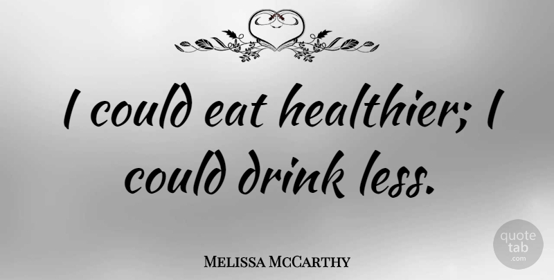 Melissa McCarthy Quote About undefined: I Could Eat Healthier I...