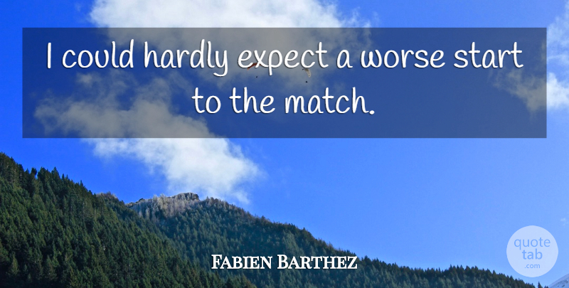 Fabien Barthez Quote About Expect, Hardly, Start, Worse: I Could Hardly Expect A...