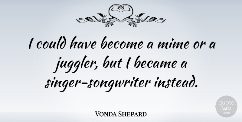 Vonda Shepard Quote About undefined: I Could Have Become A...
