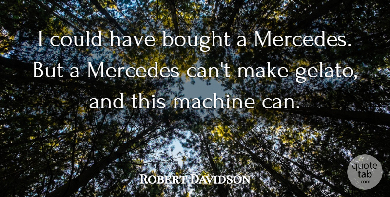 Robert Davidson Quote About Bought, Machine, Mercedes: I Could Have Bought A...