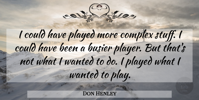 Don Henley Quote About Player, Stuff, Busier: I Could Have Played More...